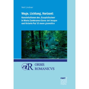 Wege, Lichtung, Horizont: Konstellationen des 'Essayistischen' in María Zambranos Claros del bosque und Octavio Paz' El mono gramático