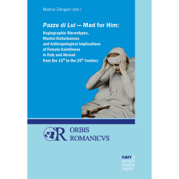 Pazze di Lui - Mad for Him: Hagiographic Stereotypes, Mental Disturbances and Anthropological Implications of Female Saintliness in Italy and Abroad from the 13th to the 20th Century